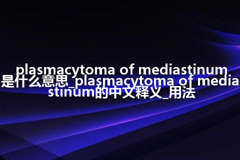 plasmacytoma of mediastinum是什么意思_plasmacytoma of mediastinum的中文释义_用法