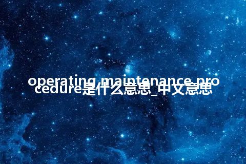 operating maintenance procedure是什么意思_中文意思
