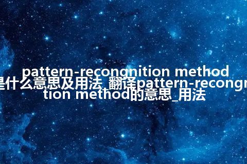 pattern-recongnition method是什么意思及用法_翻译pattern-recongnition method的意思_用法