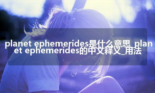 planet ephemerides是什么意思_planet ephemerides的中文释义_用法