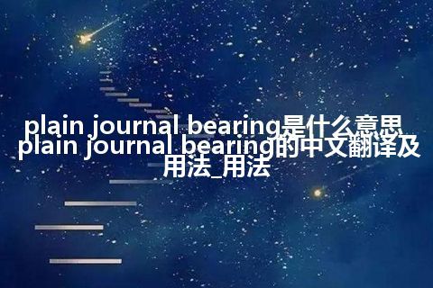 plain journal bearing是什么意思_plain journal bearing的中文翻译及用法_用法
