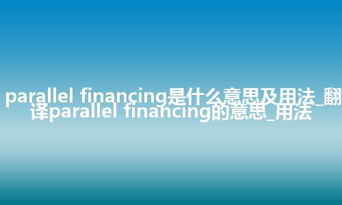 parallel financing是什么意思及用法_翻译parallel financing的意思_用法