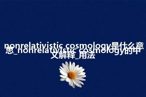 nonrelativistic cosmology是什么意思_nonrelativistic cosmology的中文解释_用法