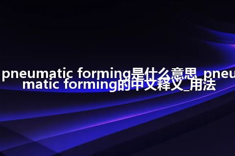 pneumatic forming是什么意思_pneumatic forming的中文释义_用法