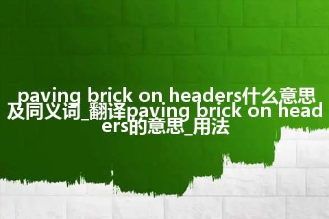 paving brick on headers什么意思及同义词_翻译paving brick on headers的意思_用法