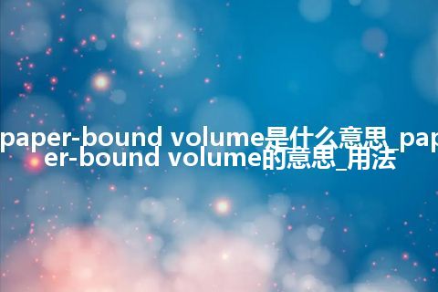 paper-bound volume是什么意思_paper-bound volume的意思_用法