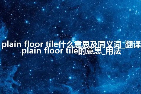 plain floor tile什么意思及同义词_翻译plain floor tile的意思_用法