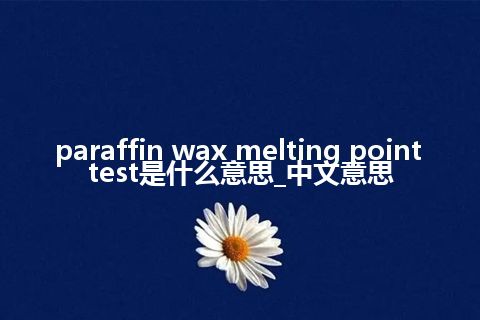 paraffin wax melting point test是什么意思_中文意思