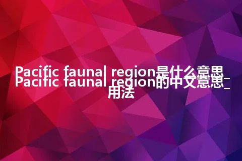 Pacific faunal region是什么意思_Pacific faunal region的中文意思_用法