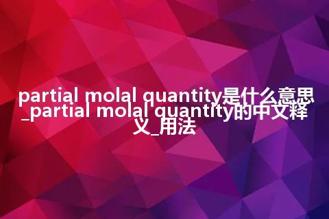 partial molal quantity是什么意思_partial molal quantity的中文释义_用法