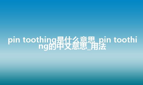 pin toothing是什么意思_pin toothing的中文意思_用法