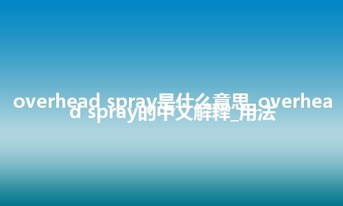 overhead spray是什么意思_overhead spray的中文解释_用法