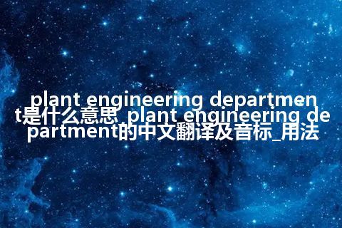 plant engineering department是什么意思_plant engineering department的中文翻译及音标_用法