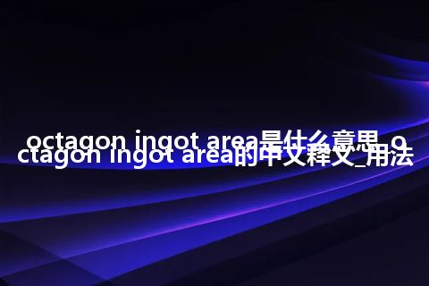 octagon ingot area是什么意思_octagon ingot area的中文释义_用法