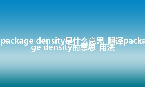 package density是什么意思_翻译package density的意思_用法