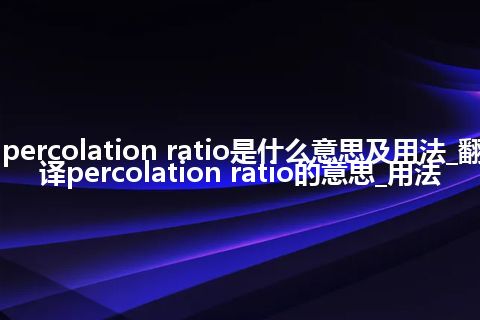percolation ratio是什么意思及用法_翻译percolation ratio的意思_用法