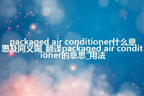 packaged air conditioner什么意思及同义词_翻译packaged air conditioner的意思_用法