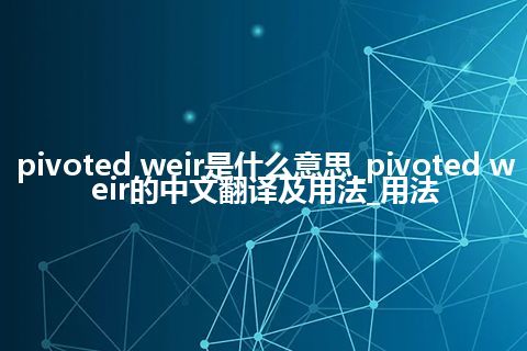 pivoted weir是什么意思_pivoted weir的中文翻译及用法_用法