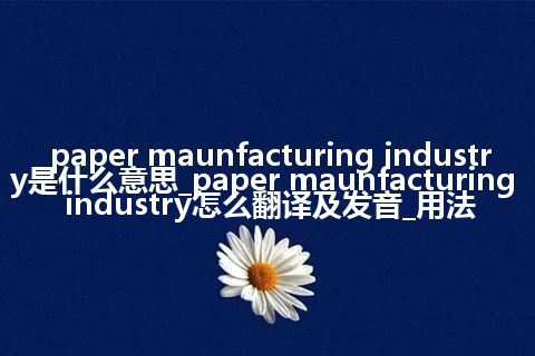 paper maunfacturing industry是什么意思_paper maunfacturing industry怎么翻译及发音_用法
