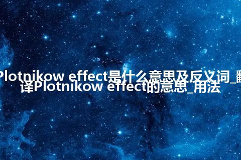 Plotnikow effect是什么意思及反义词_翻译Plotnikow effect的意思_用法