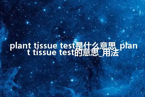 plant tissue test是什么意思_plant tissue test的意思_用法