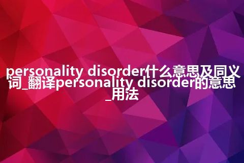 personality disorder什么意思及同义词_翻译personality disorder的意思_用法