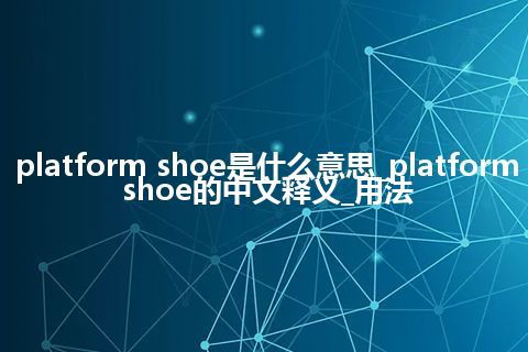 platform shoe是什么意思_platform shoe的中文释义_用法