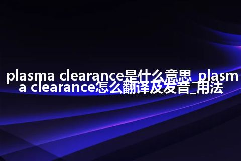 plasma clearance是什么意思_plasma clearance怎么翻译及发音_用法