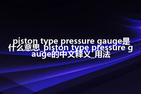 piston type pressure gauge是什么意思_piston type pressure gauge的中文释义_用法
