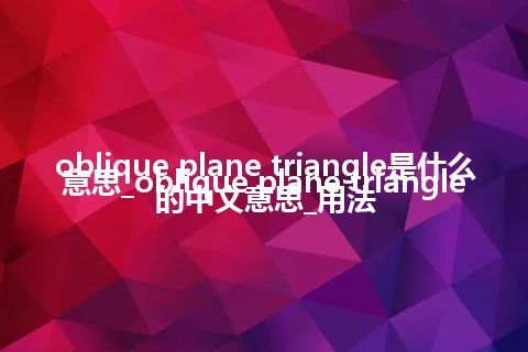 oblique plane triangle是什么意思_oblique plane triangle的中文意思_用法