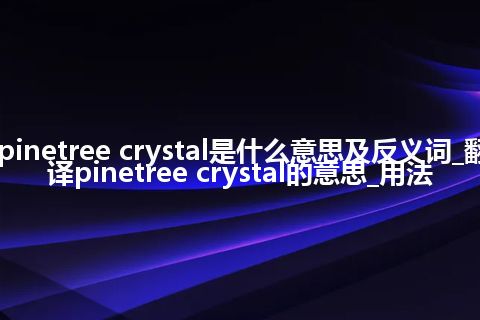 pinetree crystal是什么意思及反义词_翻译pinetree crystal的意思_用法