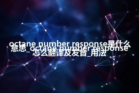 octane number response是什么意思_octane number response怎么翻译及发音_用法