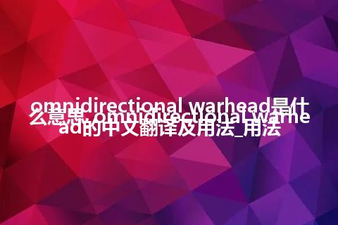 omnidirectional warhead是什么意思_omnidirectional warhead的中文翻译及用法_用法
