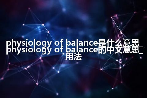 physiology of balance是什么意思_physiology of balance的中文意思_用法