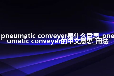 pneumatic conveyer是什么意思_pneumatic conveyer的中文意思_用法