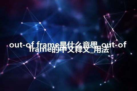 out-of frame是什么意思_out-of frame的中文释义_用法