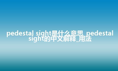pedestal sight是什么意思_pedestal sight的中文解释_用法