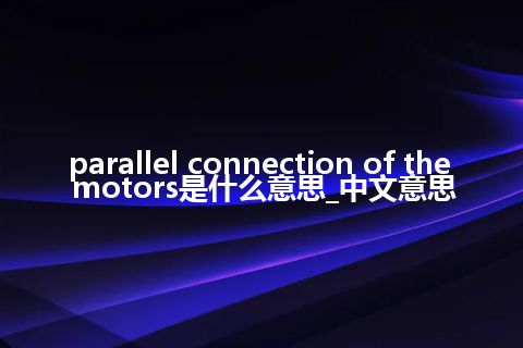 parallel connection of the motors是什么意思_中文意思