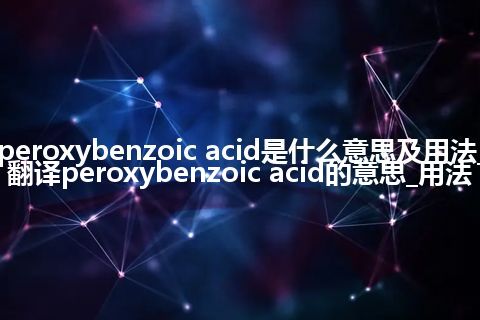 peroxybenzoic acid是什么意思及用法_翻译peroxybenzoic acid的意思_用法