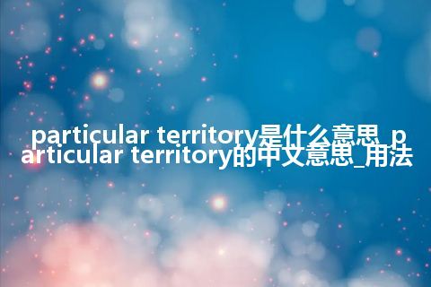 particular territory是什么意思_particular territory的中文意思_用法