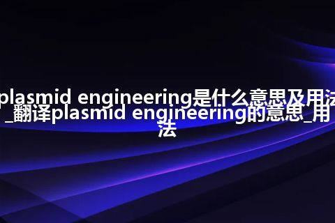 plasmid engineering是什么意思及用法_翻译plasmid engineering的意思_用法
