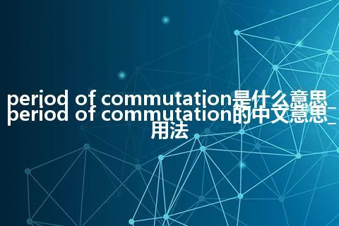 period of commutation是什么意思_period of commutation的中文意思_用法