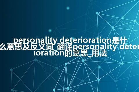 personality deterioration是什么意思及反义词_翻译personality deterioration的意思_用法