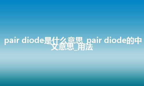 pair diode是什么意思_pair diode的中文意思_用法