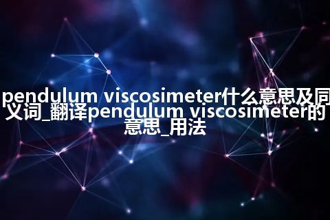 pendulum viscosimeter什么意思及同义词_翻译pendulum viscosimeter的意思_用法