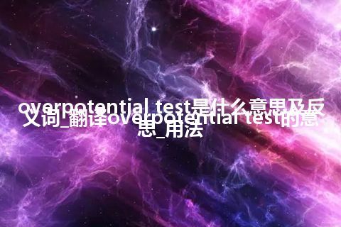overpotential test是什么意思及反义词_翻译overpotential test的意思_用法