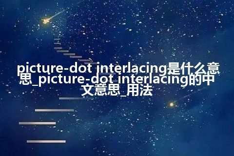 picture-dot interlacing是什么意思_picture-dot interlacing的中文意思_用法