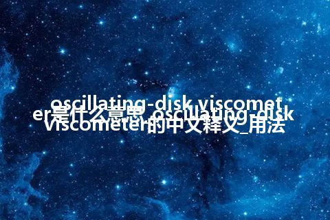 oscillating-disk viscometer是什么意思_oscillating-disk viscometer的中文释义_用法