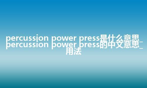 percussion power press是什么意思_percussion power press的中文意思_用法
