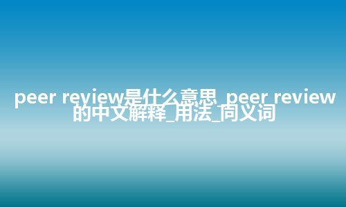peer review是什么意思_peer review的中文解释_用法_同义词